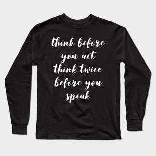 Think before you act think twice before you speak Long Sleeve T-Shirt